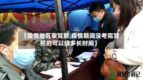 【疫情地区审驾照,疫情期间没考完驾照的可以续多长时间】-第2张图片