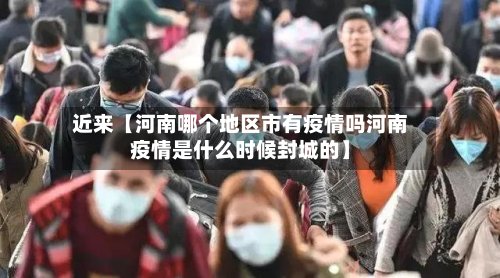近来【河南哪个地区市有疫情吗河南疫情是什么时候封城的】
