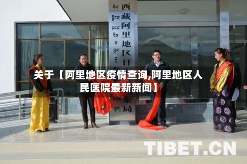 关于【阿里地区疫情查询,阿里地区人民医院最新新闻】-第3张图片