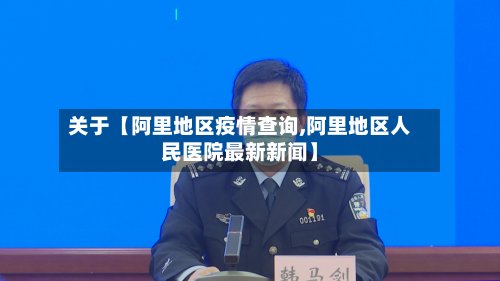 关于【阿里地区疫情查询,阿里地区人民医院最新新闻】-第2张图片