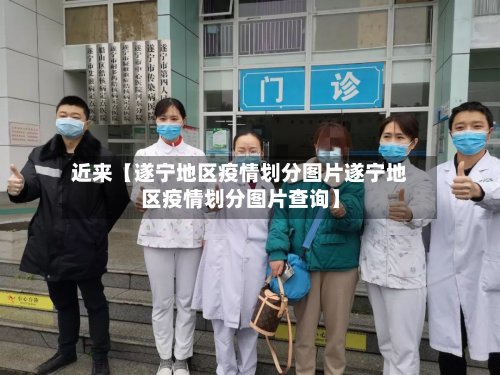 近来【遂宁地区疫情划分图片遂宁地区疫情划分图片查询】-第2张图片