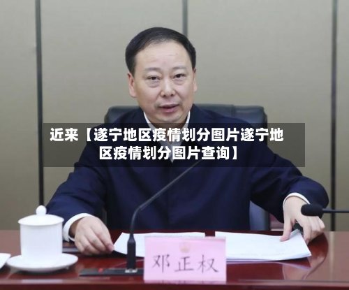 近来【遂宁地区疫情划分图片遂宁地区疫情划分图片查询】-第3张图片