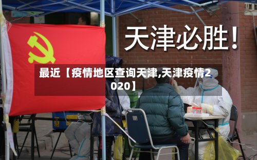 最近【疫情地区查询天津,天津疫情2020】