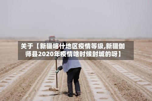 关于【新疆喀什地区疫情等级,新疆伽师县2020年疫情啥时候封城的呀】
