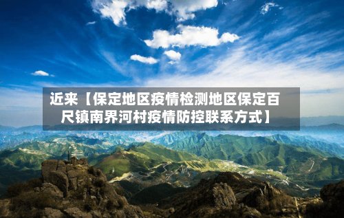 近来【保定地区疫情检测地区保定百尺镇南界河村疫情防控联系方式】