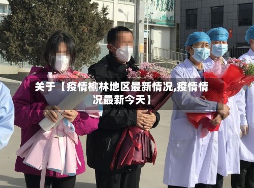 关于【疫情榆林地区最新情况,疫情情况最新今天】-第2张图片