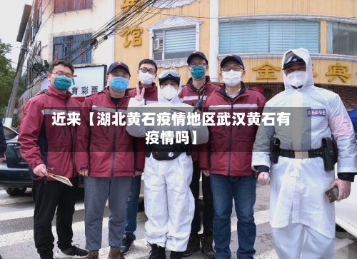近来【湖北黄石疫情地区武汉黄石有疫情吗】-第3张图片