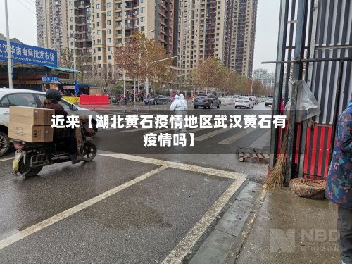 近来【湖北黄石疫情地区武汉黄石有疫情吗】