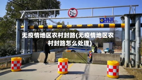 无疫情地区农村封路(无疫情地区农村封路怎么处理)-第3张图片