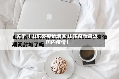 关于【山东零疫情地区,山东疫情最近国内疫情】