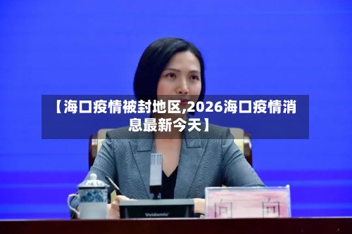 【海口疫情被封地区,2026海口疫情消息最新今天】