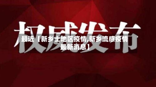 最近【新乡士地区疫情,新乡流感疫情最新消息】-第2张图片