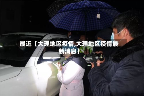 最近【大理地区疫情,大理地区疫情最新消息】-第2张图片