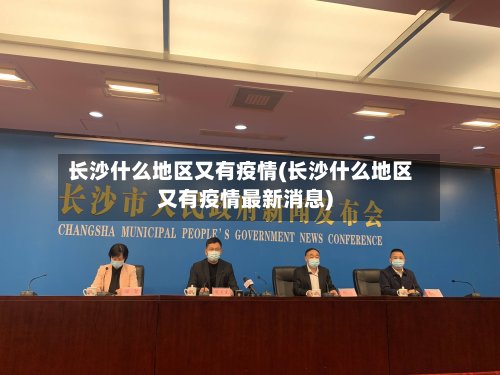 长沙什么地区又有疫情(长沙什么地区又有疫情最新消息)-第2张图片
