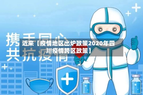 近来【疫情地区出炉政策2020年四川疫情跨区政策】-第2张图片