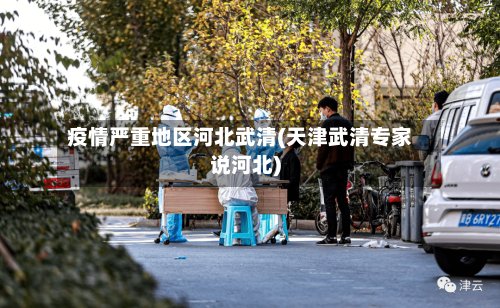 疫情严重地区河北武清(天津武清专家说河北)
