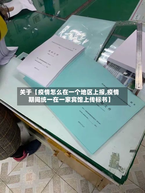 关于【疫情怎么在一个地区上报,疫情期间统一在一家宾馆上传标书】-第2张图片