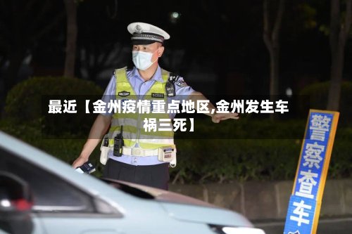 最近【金州疫情重点地区,金州发生车祸三死】