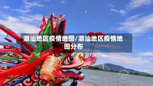 潮汕地区疫情地图/潮汕地区疫情地图分布