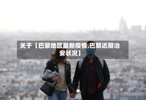 关于【巴黎地区最新疫情,巴黎近期治安状况】
