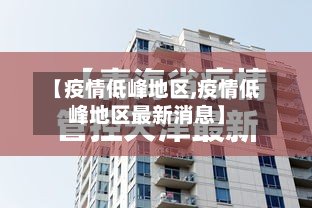 【疫情低峰地区,疫情低峰地区最新消息】