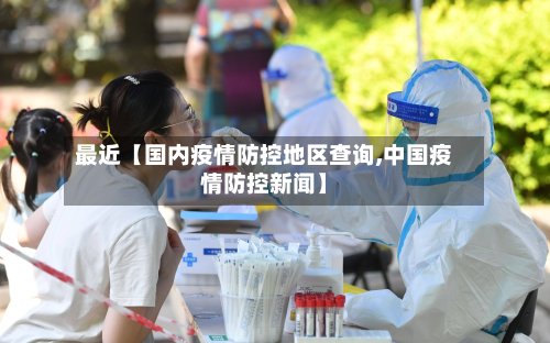 最近【国内疫情防控地区查询,中国疫情防控新闻】-第2张图片