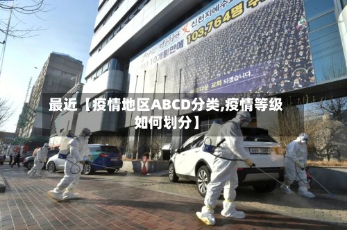 最近【疫情地区ABCD分类,疫情等级如何划分】-第3张图片