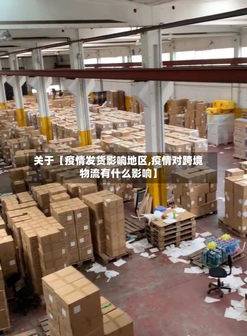 关于【疫情发货影响地区,疫情对跨境物流有什么影响】-第2张图片