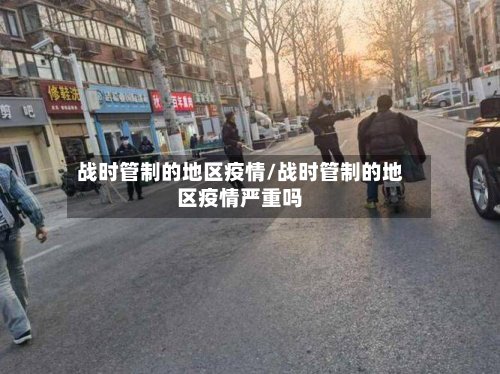战时管制的地区疫情/战时管制的地区疫情严重吗