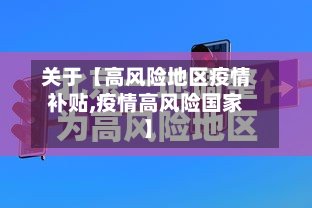 关于【高风险地区疫情补贴,疫情高风险国家】