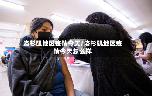 洛杉矶地区疫情今天/洛杉矶地区疫情今天怎么样-第2张图片