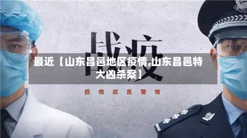 最近【山东昌邑地区疫情,山东昌邑特大凶杀案】