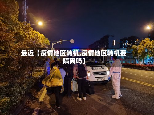 最近【疫情地区转机,疫情地区转机要隔离吗】