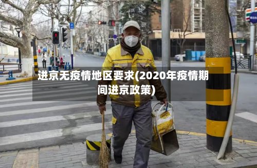 进京无疫情地区要求(2020年疫情期间进京政策)
