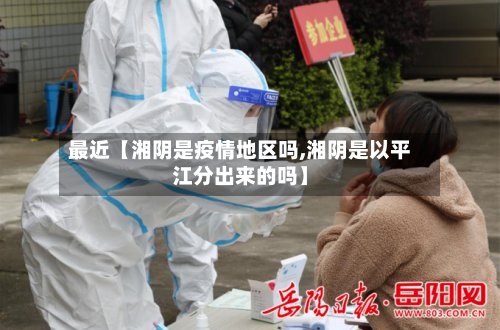 最近【湘阴是疫情地区吗,湘阴是以平江分出来的吗】
