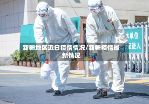 新疆地区近日疫情情况/新疆疫情最新情况-第3张图片