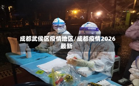 成都武侯区疫情地区/成都疫情2026最新