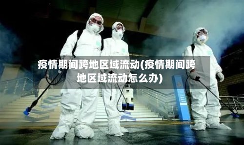 疫情期间跨地区域流动(疫情期间跨地区域流动怎么办)-第2张图片