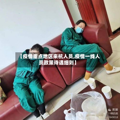 【疫情重点地区来杭人员,疫情一线人员政策待遇细则】-第3张图片