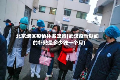北京地区疫情补贴政策(武汉疫情期间的补贴是多少钱一个月)-第2张图片