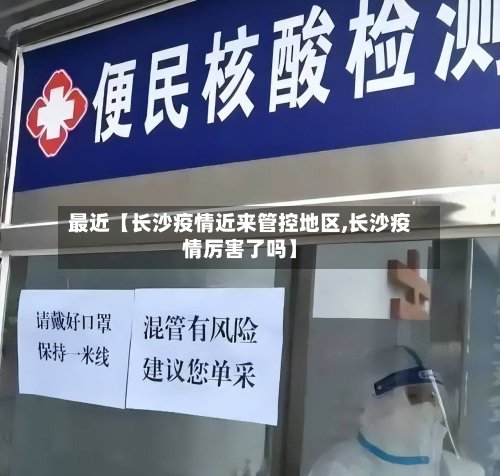 最近【长沙疫情近来管控地区,长沙疫情厉害了吗】