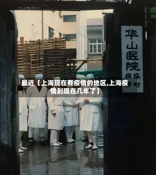 最近【上海现在有疫情的地区,上海疫情到现在几年了】