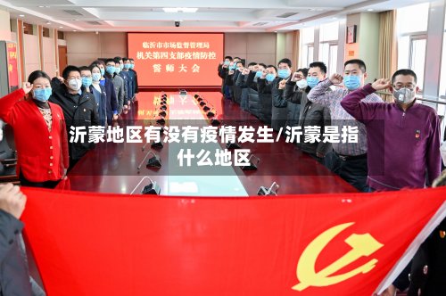 沂蒙地区有没有疫情发生/沂蒙是指什么地区-第2张图片