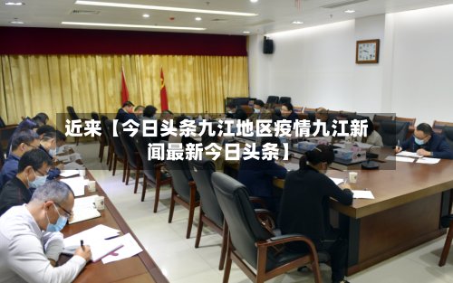 近来【今日头条九江地区疫情九江新闻最新今日头条】