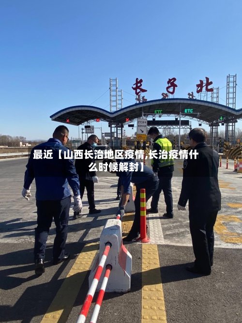 最近【山西长治地区疫情,长治疫情什么时候解封】-第2张图片