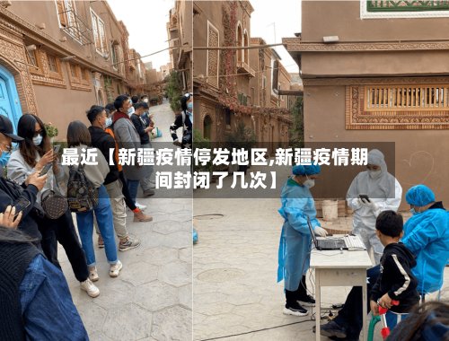 最近【新疆疫情停发地区,新疆疫情期间封闭了几次】-第2张图片