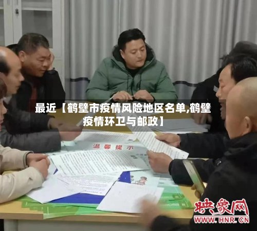最近【鹤壁市疫情风险地区名单,鹤壁疫情环卫与邮政】