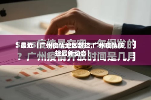 最近【广州疫情地区封控,广州疫情防控最新动态】