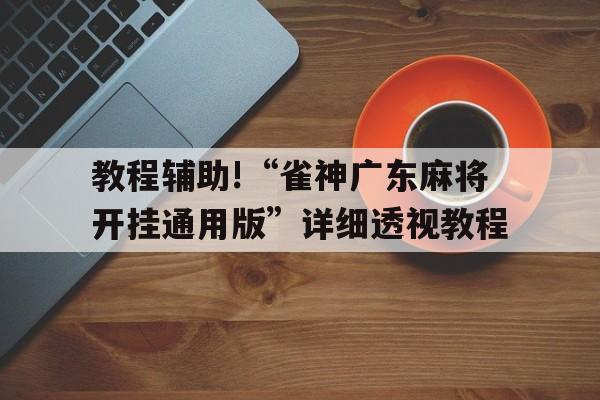 教程辅助!“雀神广东麻将开挂通用版”详细透视教程