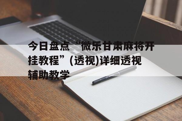 今日盘点“微乐甘肃麻将开挂教程	”(透视)详细透视辅助教学